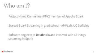 Who am I?
Project Mgmt. Committee (PMC) member of Apache Spark
Started Spark Streaming in grad school - AMPLab, UC Berkele...