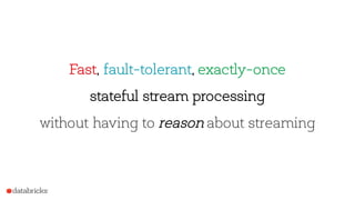 42
Fast, fault-tolerant, exactly-once
stateful stream processing
without having to reason about streaming
 