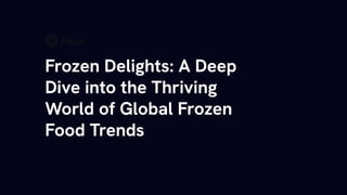 Frozen Delights: A Deep
Dive into the Thriving
World of Global Frozen
Food Trends
 