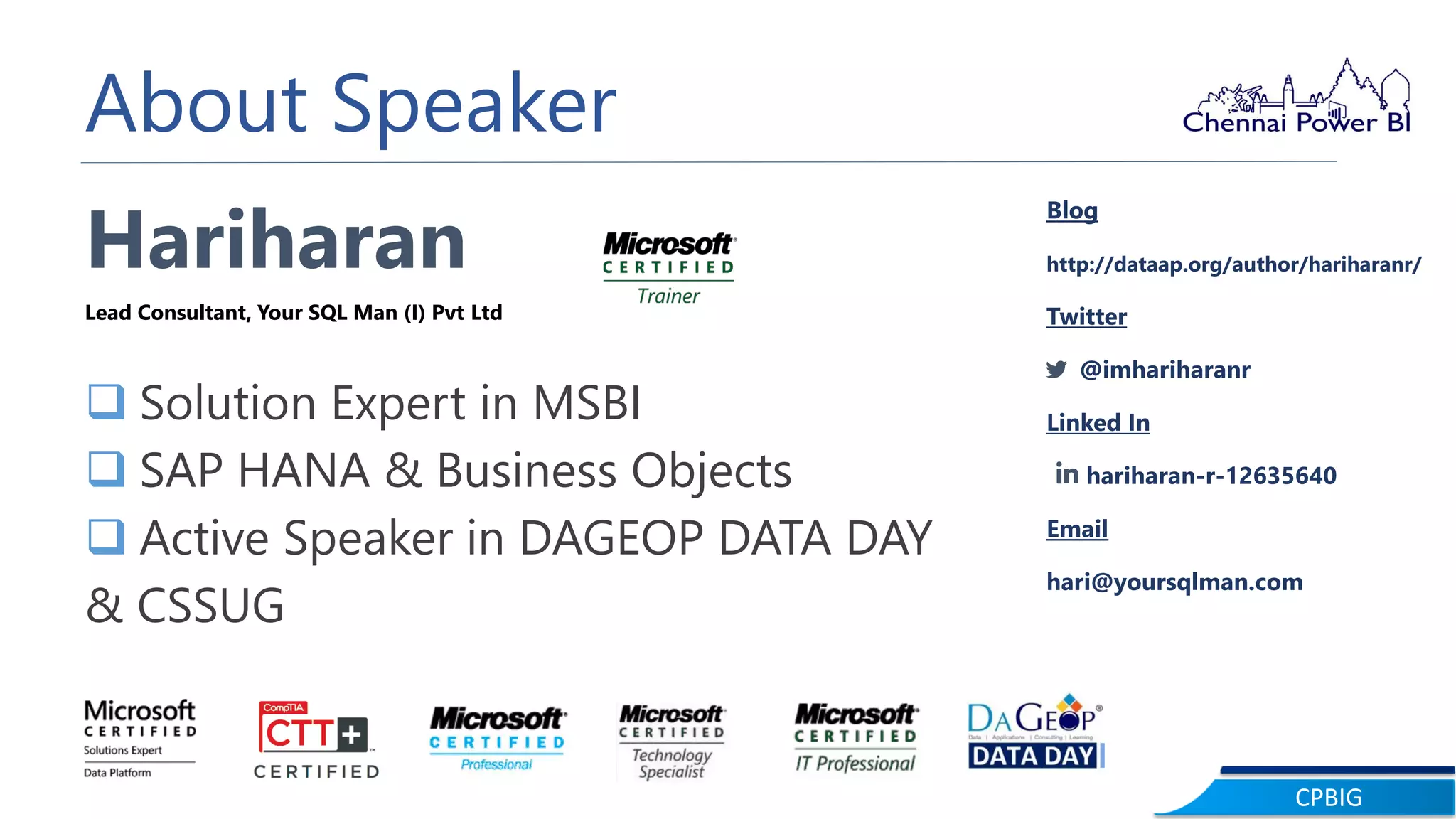 CPBIG
About Speaker
Hariharan
Lead Consultant, Your SQL Man (I) Pvt Ltd
 Solution Expert in MSBI
 SAP HANA & Business Objects
 Active Speaker in DAGEOP DATA DAY
& CSSUG
Blog
http://dataap.org/author/hariharanr/
Twitter
@imhariharanr
Linked In
hariharan-r-12635640
Email
hari@yoursqlman.com
 