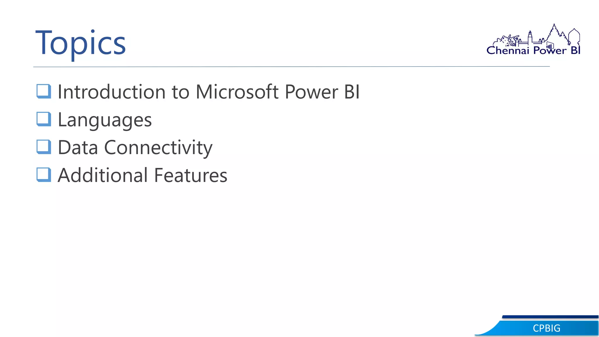 CPBIG
Topics
 Introduction to Microsoft Power BI
 Languages
 Data Connectivity
 Additional Features
 