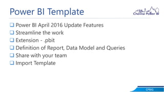 CPBIG
Power BI Template
 Power BI April 2016 Update Features
 Streamline the work
 Extension - .pbit
 Definition of Report, Data Model and Queries
 Share with your team
 Import Template
 