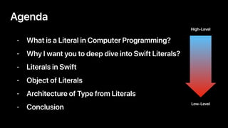 - What is a Literal in Computer Programming?
- Why I want you to deep dive into Swift Literals?
- Literals in Swift
- Object of Literals
- Architecture of Type from Literals
- Conclusion
Agenda
High-Level
Low-Level
 