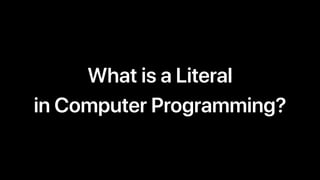 What is a Literal
in Computer Programming?
 