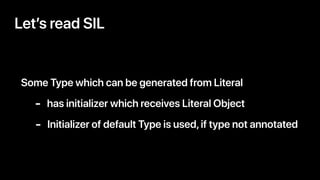 Some Type which can be generated from Literal
Let’s read SIL
- has initializer which receives Literal Object
- Initializer...