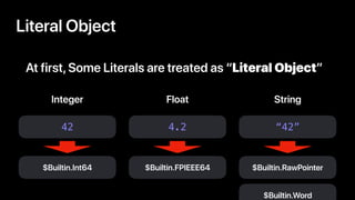 Literal Object
At first,Some Literals are treated as “Literal Object”
42
$Builtin.Int64
4.2
$Builtin.FPIEEE64
“42”
$Builti...