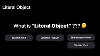 $Builtin.Int64 $Builtin.FPIEEE64
What is “Literal Object” ??? 🤔
$Builtin.RawPointer
$Builtin.Word
Literal Object
 