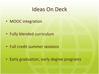 Ideas On Deck
• MOOC integration

• Fully blended curriculum

• Full credit summer sessions

• Early graduation, early degree programs
 