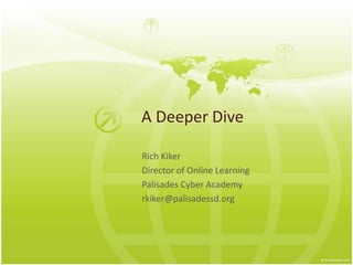 A Deeper Dive

Rich Kiker
Director of Online Learning
Palisades Cyber Academy
rkiker@palisadessd.org
 