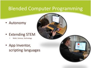 Blended Computer Programming

• Autonomy

• Extending STEM
  •   Math, Science, Technology



• App
  Inventor, scripting
  languages
 