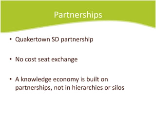 Partnerships

• Quakertown SD partnership

• No cost seat exchange

• A knowledge economy is built on
  partnerships, not in hierarchies or silos
 