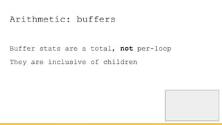 Arithmetic: buffers
Buffer stats are a total, not per-loop
They are inclusive of children
 