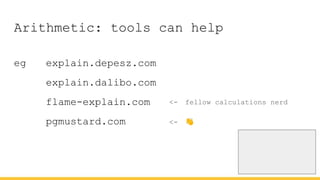 Arithmetic: tools can help
eg explain.depesz.com
explain.dalibo.com
flame-explain.com
pgmustard.com
<- fellow calculations nerd
<- 👋
 