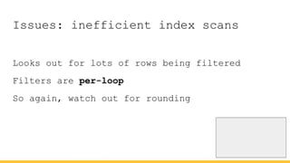 Issues: inefficient index scans
Looks out for lots of rows being filtered
Filters are per-loop
So again, watch out for rounding
 