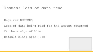 Issues: lots of data read
Requires BUFFERS
Lots of data being read for the amount returned
Can be a sign of bloat
Default block size: 8kB
 