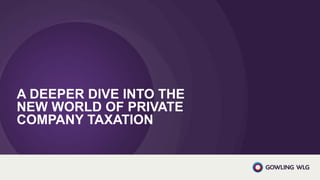 A DEEPER DIVE INTO THE
NEW WORLD OF PRIVATE
COMPANY TAXATION
 