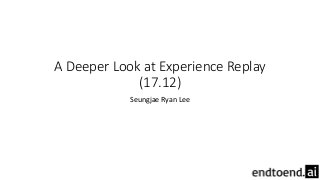 A Deeper Look at Experience Replay
(17.12)
Seungjae Ryan Lee
 