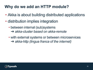 Why do we add an HTTP module?
• Akka is about building distributed applications
• distribution implies integration
• betwe...