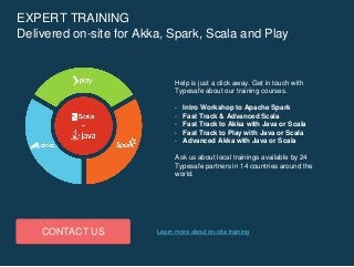 EXPERT TRAINING
Delivered on-site for Akka, Spark, Scala and Play
Help is just a click away. Get in touch with
Typesafe ab...