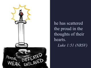 he has scattered
the proud in the
thoughts of their
hearts.
Luke 1:51 (NRSV)
 