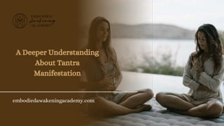 A Deeper Understanding
About Tantra
Manifestation
embodiedawakeningacademy.com
 