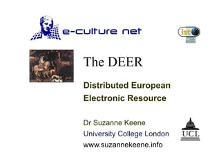 The DEER Distributed European  Electronic Resource Dr Suzanne Keene University College London www.suzannekeene.info 