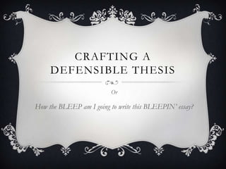 CRAFTING A
     DEFENSIBLE THESIS
                         Or

How the BLEEP am I going to write this BLEEPIN’ essay?
 