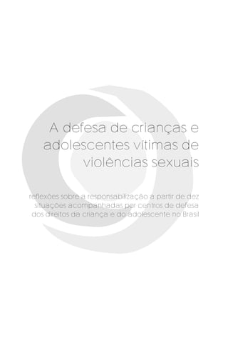 A defesa de crianças e
adolescentes vítimas de
violências sexuais
reflexões sobre a responsabilização a partir de dez
situações acompanhadas por centros de defesa
dos direitos da criança e do adolescente no Brasil
 