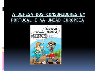 A DEFESA DOS CONSUMIDORES EM
PORTUGAL E NA UNIÃO EUROPEIA
 