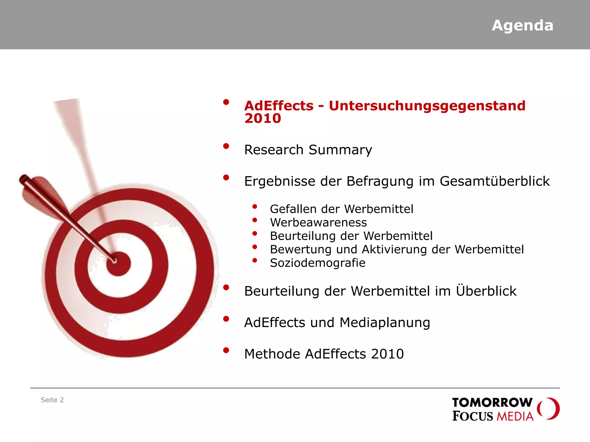 Seite 2
Agenda
• AdEffects - Untersuchungsgegenstand
2010
• Research Summary
• Ergebnisse der Befragung im Gesamtüberblick
• Gefallen der Werbemittel
• Werbeawareness
• Beurteilung der Werbemittel
• Bewertung und Aktivierung der Werbemittel
• Soziodemografie
• Beurteilung der Werbemittel im Überblick
• AdEffects und Mediaplanung
• Methode AdEffects 2010
 