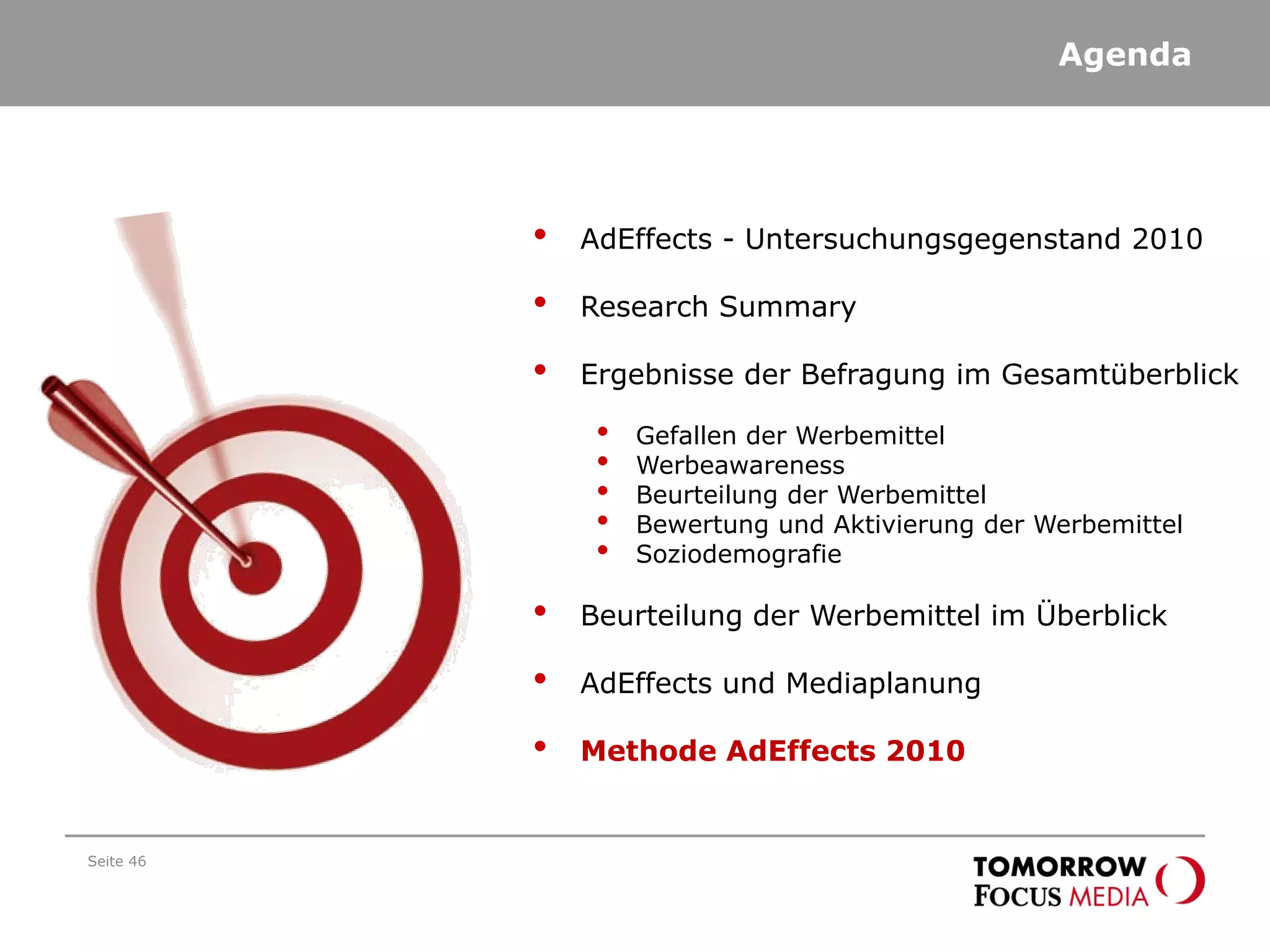 Agenda
Seite 46
• AdEffects - Untersuchungsgegenstand 2010
• Research Summary
• Ergebnisse der Befragung im Gesamtüberblick
• Gefallen der Werbemittel
• Werbeawareness
• Beurteilung der Werbemittel
• Bewertung und Aktivierung der Werbemittel
• Soziodemografie
• Beurteilung der Werbemittel im Überblick
• AdEffects und Mediaplanung
• Methode AdEffects 2010
 