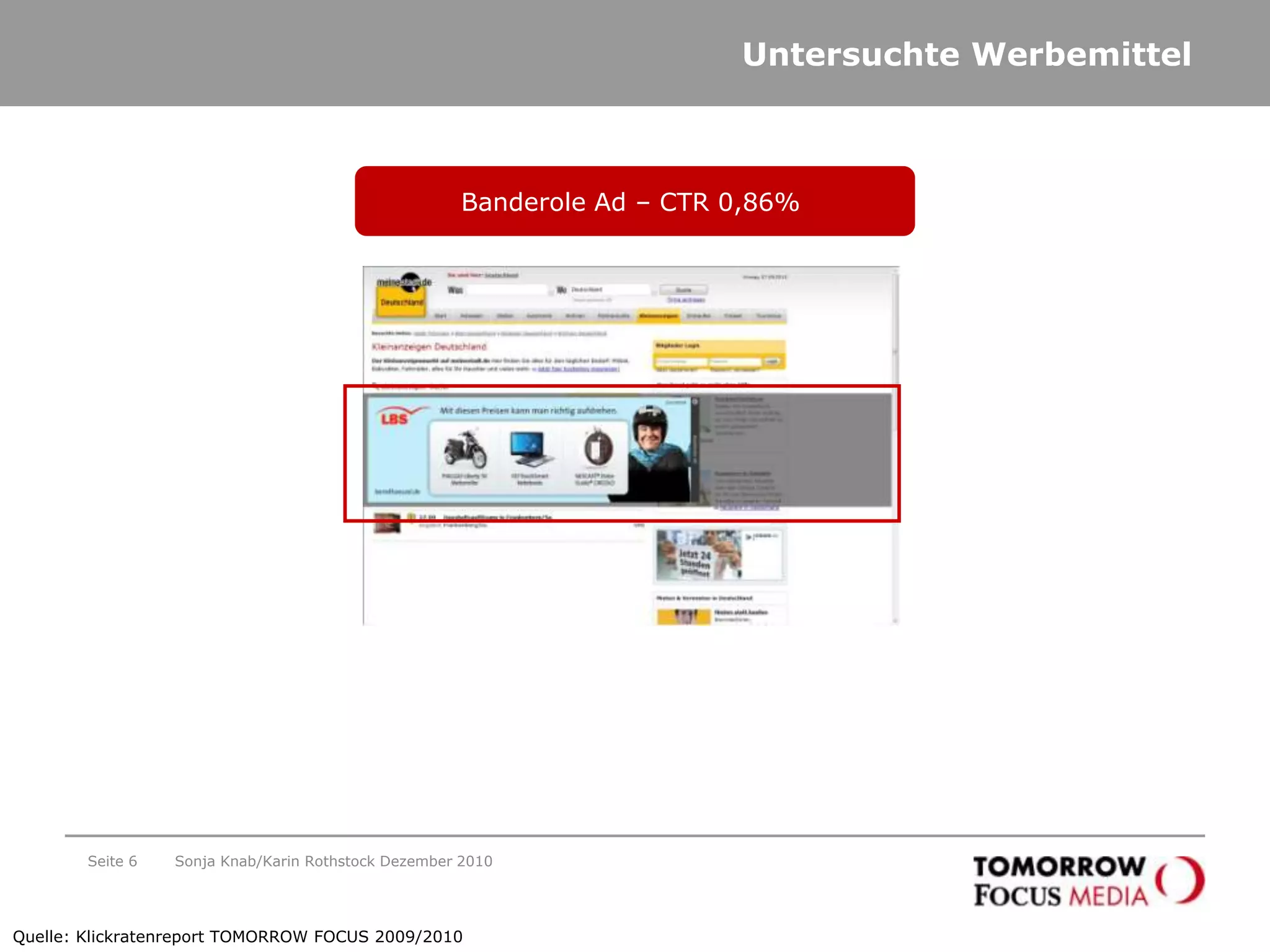 Untersuchte WerbemittelSeite 6Banderole Ad – CTR 0,86% Quelle: Klickratenreport TOMORROW FOCUS 2009/2010Sonja Knab/Karin Rothstock Dezember 2010