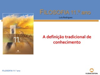 FILOSOFIA 11.º ano
FILOSOFIA 11.º ano
Luís Rodrigues
A definição tradicional de
conhecimento
 