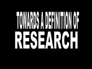 TOWARDS A DEFINITION OF  RESEARCH 