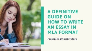 A DEFINITIVE
GUIDE ON
HOW TO WRITE
AN ESSAY IN
MLA FORMAT
Presented By: Call Tutors
 
