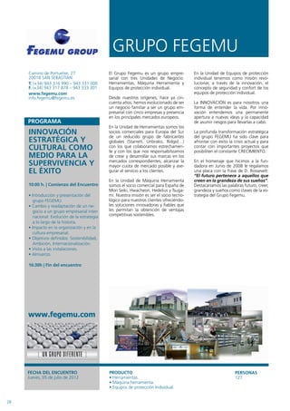 GRUPO FEGEMU
     Camino de Portuetxe, 27                   El Grupo Fegemu es un grupo empre-          En la Unidad de Equipos de protección
     20018 SAN SEBASTIAN                       sarial con tres Unidades de Negocio:        individual tenemos como misión revo-
     T. (+34) 943 316 990 – 943 331 000        Herramientas, Máquina Herramienta y         lucionar, a través de la innovación, el
     F. (+34) 943 317 878 – 943 333 301        Equipos de protección individual.           concepto de seguridad y confort de los
     www.fegemu.com                                                                        equipos de protección individual.
     info.fegemu@fegemu.es                     Desde nuestros orígenes, hace ya cin-
                                               cuenta años, hemos evolucionado de ser      La INNOVACIÓN es para nosotros una
                                               un negocio familiar a ser un grupo em-      forma de entender la vida. Por inno-
                                               presarial con cinco empresas y presencia    vación entendemos una permanente
                                               en los principales mercados europeos.       apertura a nuevas ideas y la capacidad
                                                                                           de asumir riesgos para llevarlas a cabo.
                                               En la Unidad de Herramientas somos los
     INNOVACIÓN                                socios comerciales para Europa del Sur
                                               de un reducido grupo de fabricantes
                                                                                           La profunda transformación estratégica
                                                                                           del grupo FEGEMU ha sido clave para
     ESTRATÉGICA Y                             globales (Starrett, Unbrako, Ridgid…)       afrontar con éxito la crisis actual y para
     CULTURAL COMO                             con los que colaboramos estrechamen-
                                               te y con los que nos responsabilizamos
                                                                                           contar con importantes proyectos que
                                                                                           posibiliten el constante CRECIMIENTO.
     MEDIO PARA LA                             de crear y desarrollar sus marcas en los
     SUPERVIVENCIA Y                           mercados correspondientes, alcanzar la
                                               mayor cuota de mercado posible y ase-
                                                                                           En el homenaje que hicimos a la fun-
                                                                                           dadora en Junio de 2008 le regalamos
     EL ÉXITO                                  gurar el servicio a los clientes.           una placa con la frase de D. Rossevelt:
                                                                                           “El futuro pertenece a aquellos que
                                               En la Unidad de Máquina Herramienta         creen en la grandeza de sus sueños”.
     10:00 h. | Comienzo del Encuentro         somos el socio comercial para España de     Destacaríamos las palabras futuro, creer,
                                               Mori Seiki, Hwacheon, Hedelius y Tsuga-     grandeza y sueños como claves de la es-
     • Introducción y presentación del         mi. Nuestra misión es ser el socio tecno-   trategia del Grupo Fegemu.
        grupo FEGEMU.                          lógico para nuestros clientes ofreciéndo-
     • Cambio y readaptación de un ne-         les soluciones innovadoras y fiables que
        gocio a un grupo empresarial inter-    les permitan la obtención de ventajas
        nacional: Evolución de la estrategia   competitivas sostenibles.
        a lo largo de la historia.
     • Impacto en la organización y en la
        cultura empresarial.
     • Objetivos definidos: Sostenibilidad,
        Ambición, Internacionalización.
     • Visita a las instalaciones.
     • Almuerzo.

     16:30h | Fin del encuentro




     www.fegemu.com




     FECHA DEL ENCUENTRO                       PRODUCTO                                                           PERSONAS
     Jueves, 05 de julio de 2012               • Herramientas.                                                    127
                                               • Máquina herramienta.
                                               • Equipos de protección Individual.


28
 