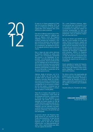 20
          Es para mi un honor presentar el Catá-       Tal y como hacíamos entonces, segui-
          logo de Encuentros AdegiTop 2012, ya         mos pensando que la Innovación no es
          que es un Programa en el que he parti-       un concepto que se agota en sí mismo.
          cipado bien como asistente, bien como        La Innovación se tiene que traducir en
          anfitrión en varias ocasiones.               iniciativas empresariales, se tiene que




     12
                                                       encarnar en la actividad diaria del tejido
          Este año es además especial para el Pro-     empresarial. Sólo así podremos respon-
          grama ya que celebra su vigésima edi-        der a los retos del futuro.
          ción. El objetivo inicial del Programa
          AdegiTop, animar a las empresas a que        Esa es una lección que también es vá-
          iniciaran procesos de innovación y me-       lida hoy. Como también lo es que este
          jora continua tomando como base para         nuevo entorno económico requiere de
          ello la transmisión directa, de empresa-     mayores grados de colaboración para así
          rio a empresario, de experiencias de éxi-    poder articular propuestas únicas de va-
          to, ha seguido siendo el santo y seña del    lor sobre las que construir la competitivi-
          mismo.                                       dad de nuestras organizaciones. En ese
                                                       horizonte de innovación y colaboración
          Pero a largo de estas veinte ediciones       entre empresas, ADEGI y su Programa
          el Programa AdegiTop ha sabido estar         AdegiTop ha sido y lo será en el futuro,
          atento a las circunstancias cambiantes       un lugar de encuentro excepcional para
          del entorno y, con flexibilidad, ha res-     la transmisión del conocimiento y el in-
          pondido a las demandas de las empre-         tercambio de experiencias de excelencia
          sas guipuzcoanas. Buena prueba de ello       empresarial.
          son los catálogos de las veinte ediciones.
          Ahí se pude comprobar que la actualidad      Quiero agradecer el apoyo del Departa-
          de los temas propuestos, el interés de las   mento de Industria, Innovación, Comer-
          empresas participantes ha estado pega-       cio y Turismo del Gobierno Vasco al Pro-
          do a las demandas e inquietudes de las       grama AdegiTop, un motivo de orgullo
          empresas guipuzcoanas.                       para todos nosotros.

          Además, desde el principio, unir lo lo-      Por último, animo a los responsables del
          cal con lo global, que hoy es algo que       programa para que mantengan el rum-
          se repite como un mantra, pero que el        bo y a todos/as vosotros/as, empresas y
          Programa vislumbró desde sus comien-         empresarios/as de Gipuzkoa, os invito a
          zos y puso en práctica, contactando con      seguir colaborando y participando en to-
          otros programas similares en otros países    dos aquellos encuentros que consideréis
          y acogiendo en sus encuentros a empre-       de interés.
          sas de otros países, a empresas que se
          han ido internacionalizando y a empre-       Eduardo Zubiaurre, Presidente de Adegi
          sas que operan a escala global.

          Todo ello no hubiera sido posible sin la
          ayuda, el compromiso y buen hacer de
          las empresas anfitrionas, a quienes quie-                              EDUARDO
          ro felicitar, así como agradecer su co-               ZUBIAURRE ARIZNABARRETA
          laboración. Del acierto de la apuesta                         Presidente de ADEGI
          realizada son buena prueba los más de
          12.000 directivos y profesionales de em-
          presas que han acudido a los encuentros
          AdegiTop, que han valorado muy positi-
          vamente tanto los temas propuestos, las
          empresas anfitrionas y los ponentes que
          han participado.

          La primera edición del Programa Ade-
          giTop arrancó en una situación de pro-
          funda crisis económica. La que hoy pa-
          decemos, caracterizada por personas
          expertas como la peor de los últimos
          ochenta años, nos sigue planteando de-
          safíos, retos y oportunidades que debe-
          mos ser capaces de afrontar.
04
 