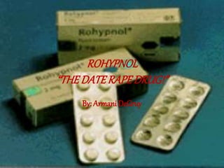 ROHYPNOL
“THE DATE RAPEDRUG!”
By: Armani DeGruy
 