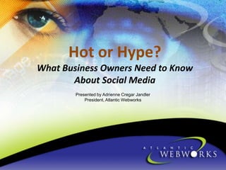 Hot or Hype?What Business Owners Need to Know About Social Media  Presented by Adrienne CregarJandler President, Atlantic Webworks 