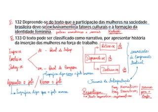 132 Depreende-se do texto que a participação das mulheres na sociedade
brasileira deve-se exclusivamente a fatores culturais e à formação da
identidade feminina.
133 O texto pode ser classificado como narrativo, por apresentar história
da inserção das mulheres na força de trabalho.
 