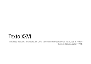 Texto XXVI
Machado de Assis. A carteira. In: Obra completa de Machado de Assis, vol. II. Rio de
Janeiro: Nova Aguilar, 1994.
 