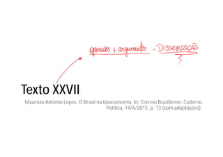Texto XXVII
Maurício Antônio Lopes. O Brasil na bioeconomia. In: Correio Braziliense. Caderno
Política, 14/6/2015, p. 13 (com adaptações).
 