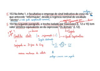 153 Na linha 1, é facultativo o emprego de sinal indicativo de crase no “a”
que antecede “informação”, devido à regência nominal do vocábulo
“alento”.
154 No segundo parágrafo, o trecho isolado por travessões (L. 12 a 15) tem
valor sintático equivalente ao da expressão “Os demais” (L.12).
 