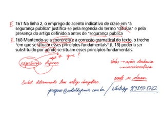 167 Na linha 2, o emprego do acento indicativo de crase em “à
segurança pública” justifica-se pela regência do termo “difusas” e pela
presença do artigo definido a antes de “segurança pública
168 Mantendo-se a coerência e a correção gramatical do texto, o trecho
“em que se situam esses princípios fundamentais” (L.18) poderia ser
substituído por aonde se situam esses princípios fundamentais.
 