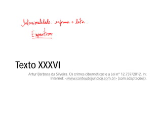Texto XXXVI
Artur Barbosa da Silveira. Os crimes cibernéticos e a Lei nº 12.737/2012. In:
Internet: <www.conteudojuridico.com.br> (com adaptações).
 