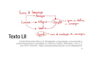 Texto LII
Camila Delmondes Dias et al. Divulgando a arqueologia: comunicando o
conhecimento para a sociedade. In: Ciência e Cultura. São Paulo, v. 65, n. 2,
jun./2013. Internet: <http://cienciaecultura.bvs.br> (com adaptações).
o
 