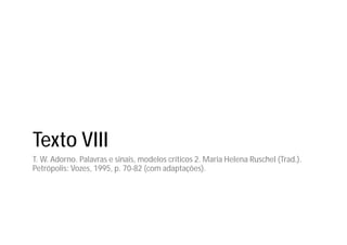 Texto VIII
T. W. Adorno. Palavras e sinais, modelos críticos 2. Maria Helena Ruschel (Trad.).
Petrópolis: Vozes, 1995, p. 70-82 (com adaptações).
 