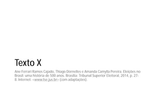 Texto X
Ane Ferrari Ramos Cajado, Thiago Dornelles e Amanda Camylla Pereira. Eleições no
Brasil: uma história de 500 anos. Brasília: Tribunal Superior Eleitoral, 2014, p. 27-
8. Internet: <www.tse.jus.br> (com adaptações).
 