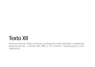 Texto XII
Reforma eleitoral: delitos eleitorais, prestação de contas (partidos e candidatos),
propostas do TSE. — Brasília: SDI, 2005, p. 34-5. Internet: <www.tse.jus.br> (com
adaptações).
 