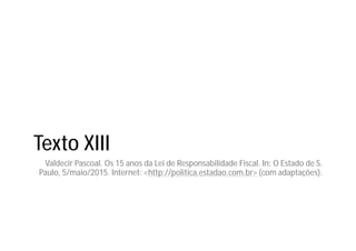 Texto XIII
Valdecir Pascoal. Os 15 anos da Lei de Responsabilidade Fiscal. In: O Estado de S.
Paulo, 5/maio/2015. Internet: <http://politica.estadao.com.br> (com adaptações).
 